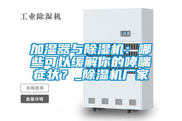 加濕器與除濕機：哪些可以緩解你的哮喘癥狀？_除濕機廠家