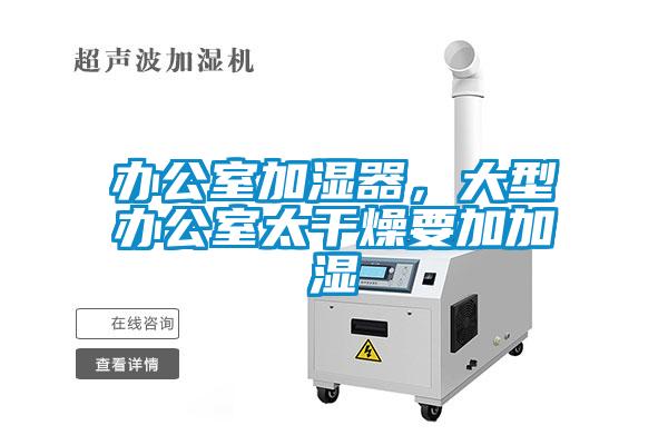 辦公室加濕器，大型辦公室太干燥要加加濕