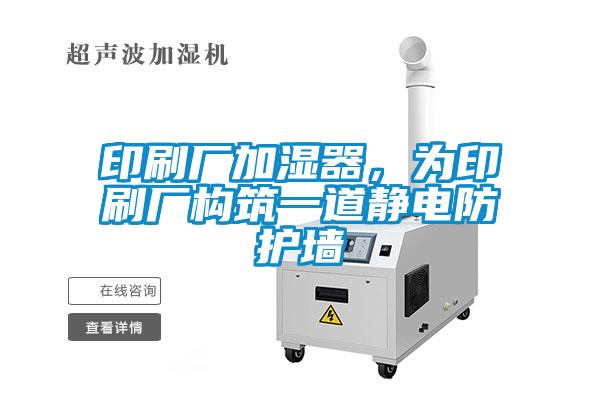 印刷廠加濕器，為印刷廠構(gòu)筑一道靜電防護(hù)墻