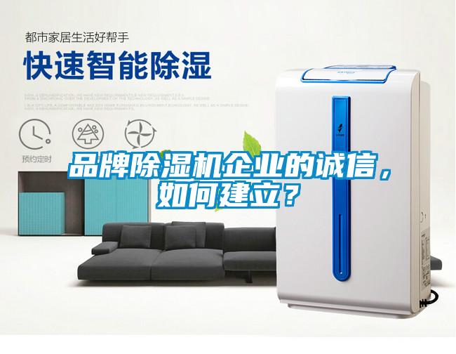 品牌除濕機(jī)企業(yè)的誠(chéng)信，如何建立？