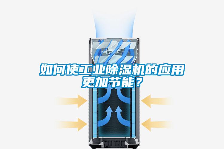 如何使工業(yè)除濕機(jī)的應(yīng)用更加節(jié)能？