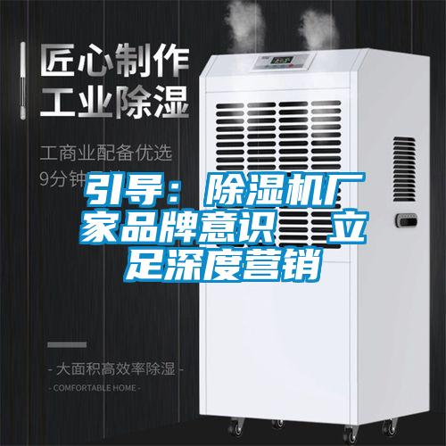 引導(dǎo)：除濕機廠家品牌意識  立足深度營銷