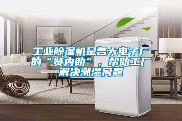 工業(yè)除濕機是各大電子廠的“賢內(nèi)助”，幫助工廠解決潮濕問題