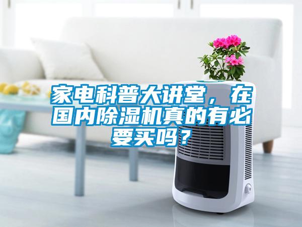 家電科普大講堂，在國(guó)內(nèi)除濕機(jī)真的有必要買嗎？