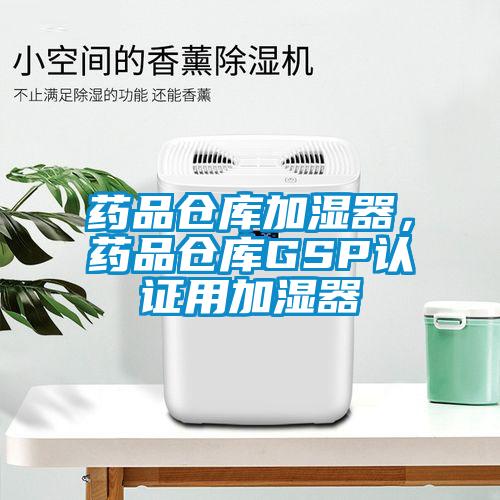 藥品倉(cāng)庫(kù)加濕器，藥品倉(cāng)庫(kù)GSP認(rèn)證用加濕器