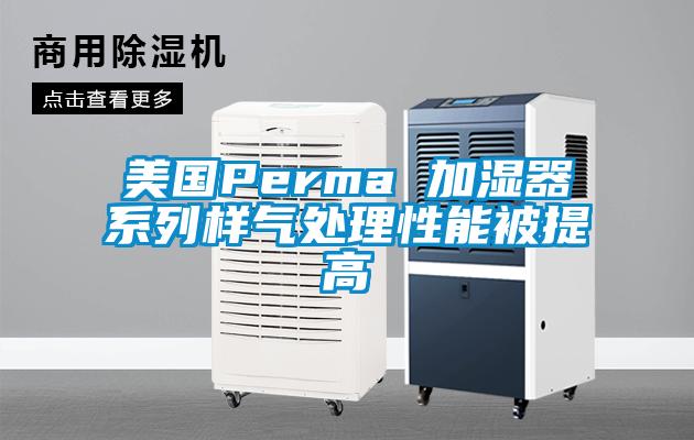 美國Perma 加濕器系列樣氣處理性能被提高