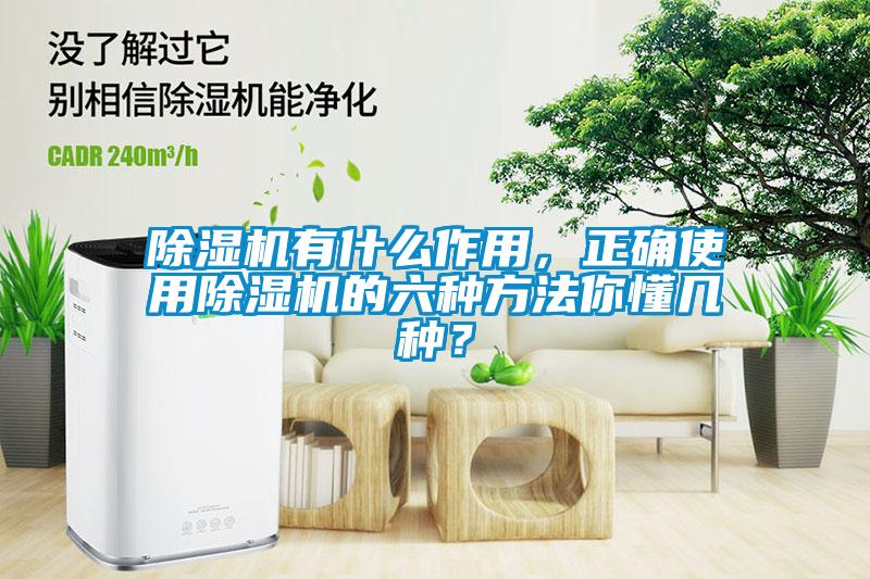 除濕機有什么作用，正確使用除濕機的六種方法你懂幾種？