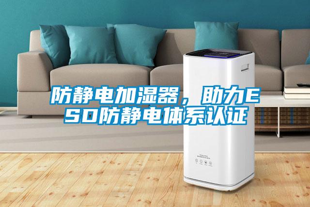 防靜電加濕器，助力ESD防靜電體系認(rèn)證