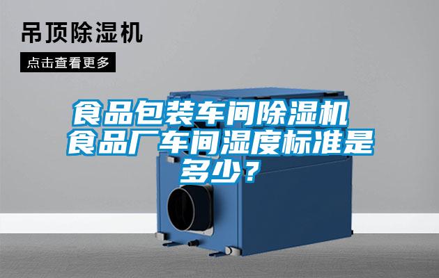 食品包裝車間除濕機 食品廠車間濕度標準是多少？