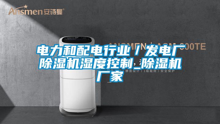 電力和配電行業(yè)／發(fā)電廠除濕機(jī)濕度控制_除濕機(jī)廠家