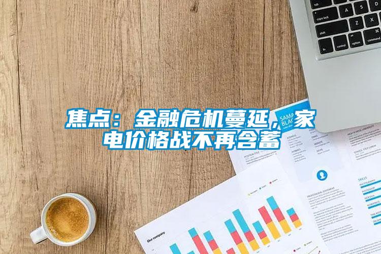 焦點：金融危機蔓延，家電價格戰(zhàn)不再含蓄