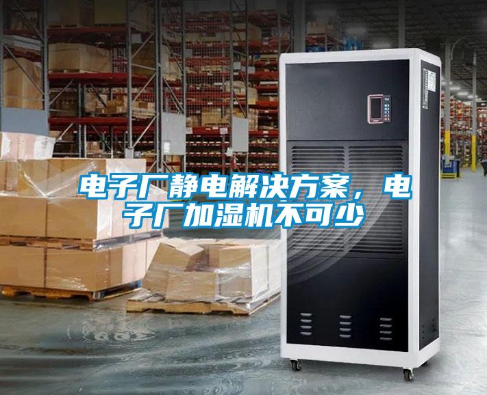 電子廠靜電解決方案，電子廠加濕機(jī)不可少