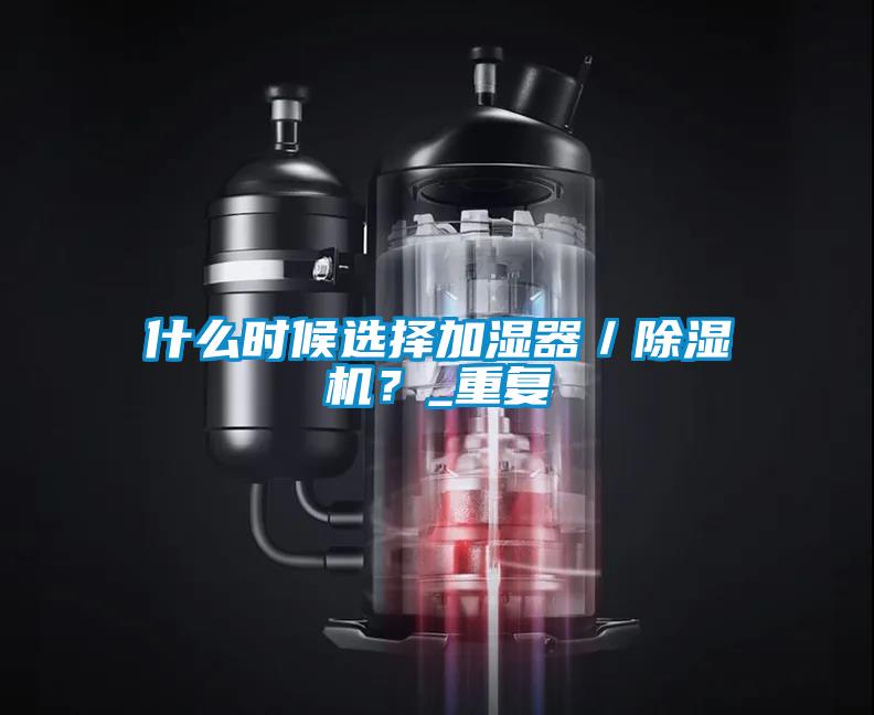 什么時候選擇加濕器／除濕機(jī)？_重復(fù)