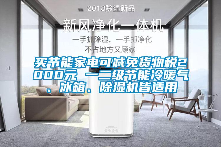 買節(jié)能家電可減免貨物稅2000元 一二級節(jié)能冷暖氣、冰箱、除濕機皆適用