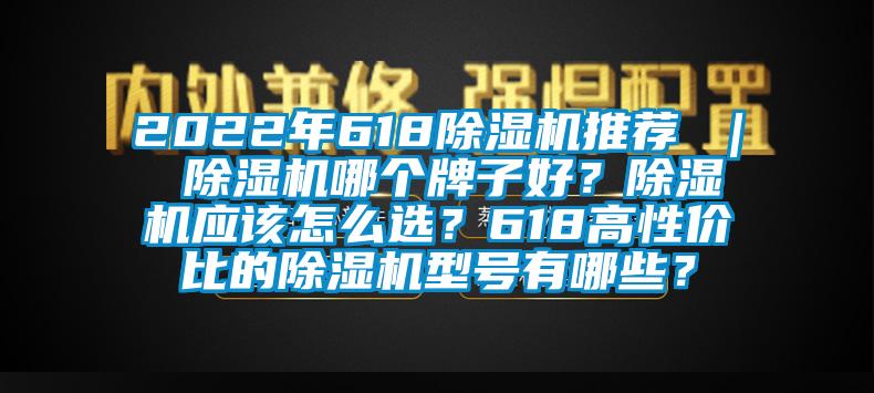 2022年618除濕機推薦 ｜ 除濕機哪個牌子好？除濕機應該怎么選？618高性價比的除濕機型號有哪些？