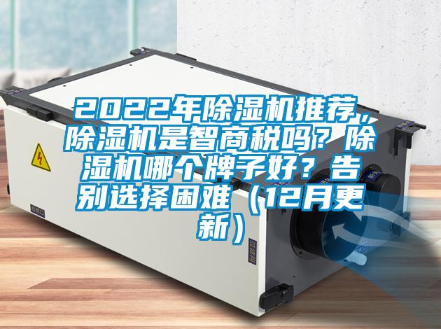 2022年除濕機(jī)推薦，除濕機(jī)是智商稅嗎？除濕機(jī)哪個(gè)牌子好？告別選擇困難（12月更新）