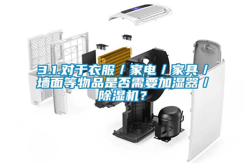 3.1.對于衣服／家電／家具／墻面等物品是否需要加濕器／除濕機(jī)？