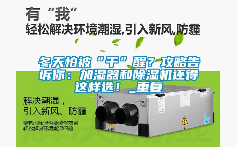 冬天怕被“干”醒？攻略告訴你：加濕器和除濕機(jī)還得這樣選！_重復(fù)