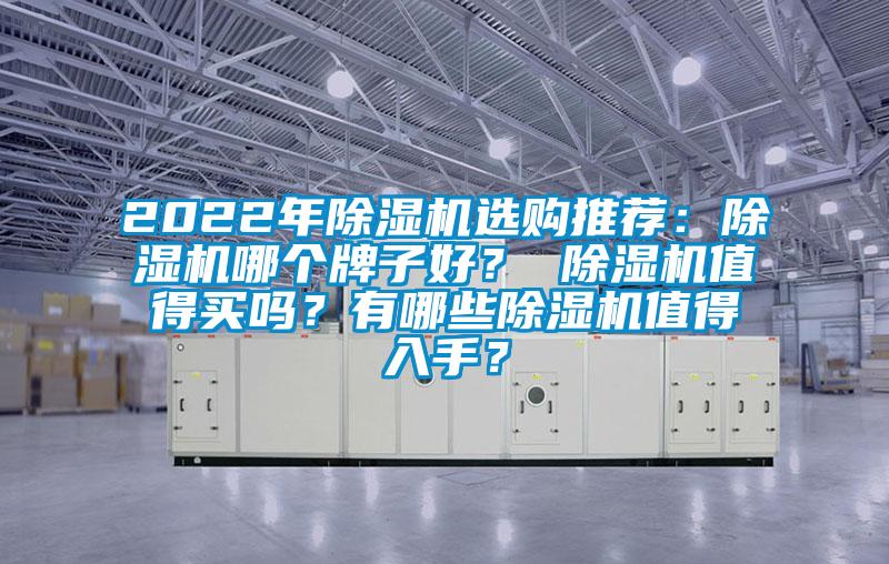 2022年除濕機(jī)選購(gòu)?fù)扑]：除濕機(jī)哪個(gè)牌子好？ 除濕機(jī)值得買(mǎi)嗎？有哪些除濕機(jī)值得入手？