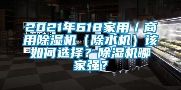 2021年618家用／商用除濕機(jī)（除水機(jī)）該如何選擇？除濕機(jī)哪家強(qiáng)？