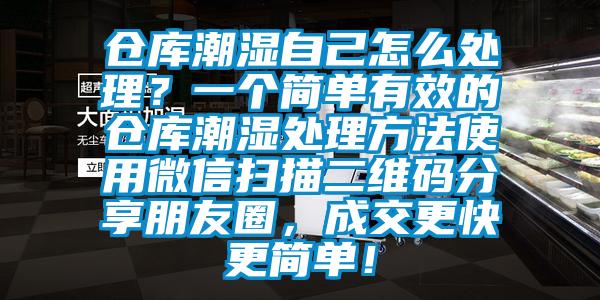 倉庫潮濕自己怎么處理？一個(gè)簡單有效的倉庫潮濕處理方法使用微信掃描二維碼分享朋友圈，成交更快更簡單！