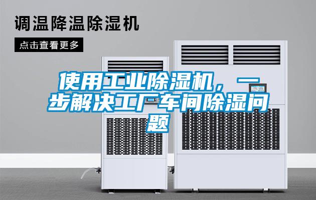 使用工業(yè)除濕機(jī)，一步解決工廠車(chē)間除濕問(wèn)題