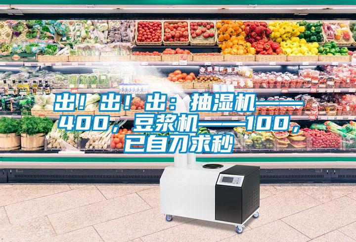 出！出！出：抽濕機(jī)——400，豆?jié){機(jī)——100，已自刀求秒