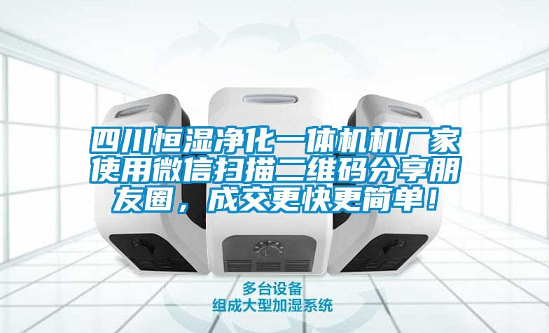 四川恒濕凈化一體機機廠家使用微信掃描二維碼分享朋友圈，成交更快更簡單！