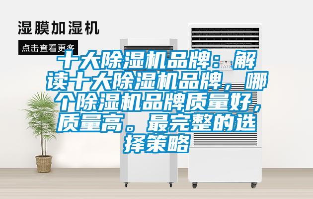 十大除濕機品牌：解讀十大除濕機品牌，哪個除濕機品牌質(zhì)量好，質(zhì)量高。最完整的選擇策略