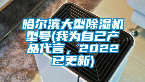 哈爾濱大型除濕機(jī)型號(hào)(我為自己產(chǎn)品代言，2022已更新)