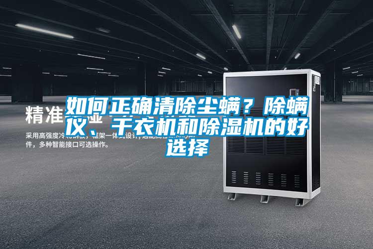 如何正確清除塵螨？除螨儀、干衣機(jī)和除濕機(jī)的好選擇