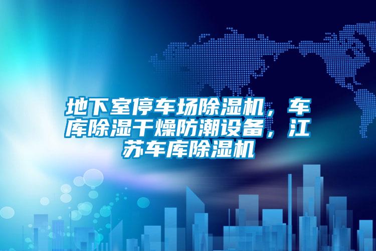 地下室停車場除濕機，車庫除濕干燥防潮設(shè)備，江蘇車庫除濕機
