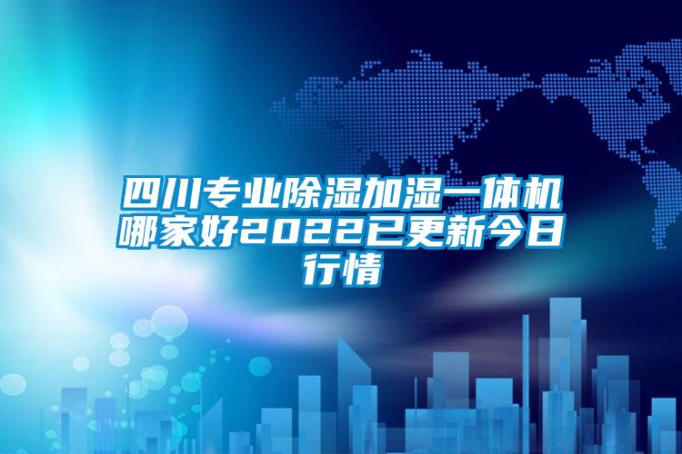 四川專業(yè)除濕加濕一體機(jī)哪家好2022已更新今日行情