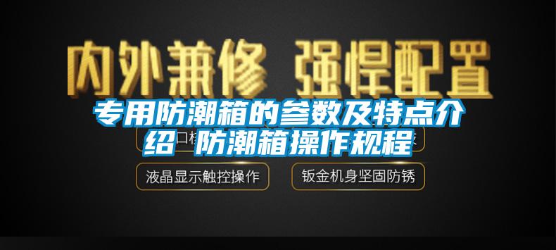 專用防潮箱的參數及特點介紹 防潮箱操作規(guī)程