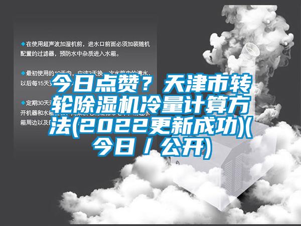 今日點(diǎn)贊？天津市轉(zhuǎn)輪除濕機(jī)冷量計(jì)算方法(2022更新成功)(今日／公開(kāi))