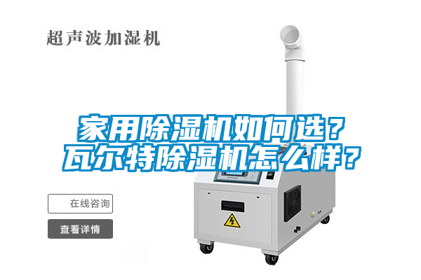 家用除濕機(jī)如何選？瓦爾特除濕機(jī)怎么樣？