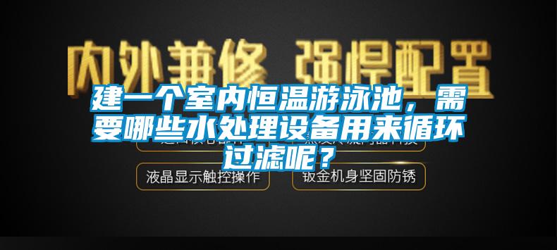 建一個(gè)室內(nèi)恒溫游泳池，需要哪些水處理設(shè)備用來循環(huán)過濾呢？