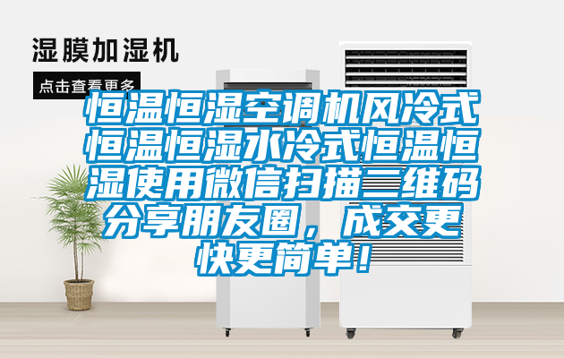 恒溫恒濕空調(diào)機(jī)風(fēng)冷式恒溫恒濕水冷式恒溫恒濕使用微信掃描二維碼分享朋友圈，成交更快更簡(jiǎn)單！