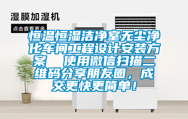 恒溫恒濕潔凈室無塵凈化車間工程設計安裝方案  使用微信掃描二維碼分享朋友圈，成交更快更簡單！