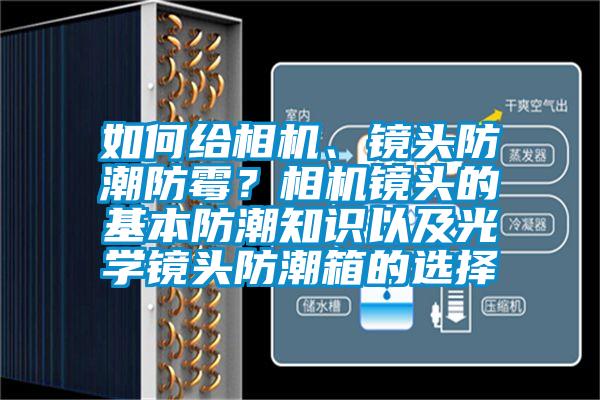 如何給相機、鏡頭防潮防霉？相機鏡頭的基本防潮知識以及光學(xué)鏡頭防潮箱的選擇