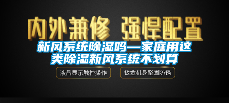 新風(fēng)系統(tǒng)除濕嗎—家庭用這類除濕新風(fēng)系統(tǒng)不劃算