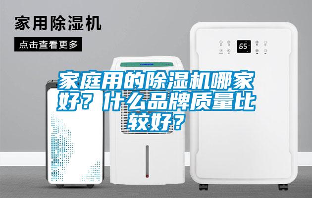 家庭用的除濕機(jī)哪家好？什么品牌質(zhì)量比較好？