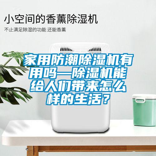 家用防潮除濕機(jī)有用嗎—除濕機(jī)能給人們帶來(lái)怎么樣的生活？