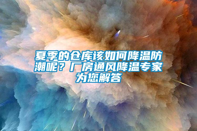 夏季的倉庫該如何降溫防潮呢？廠房通風降溫專家為您解答