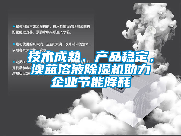 技術(shù)成熟、產(chǎn)品穩(wěn)定，澳藍溶液除濕機助力企業(yè)節(jié)能降耗