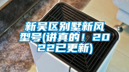 新吳區(qū)別墅新風(fēng)型號(講真的！2022已更新)