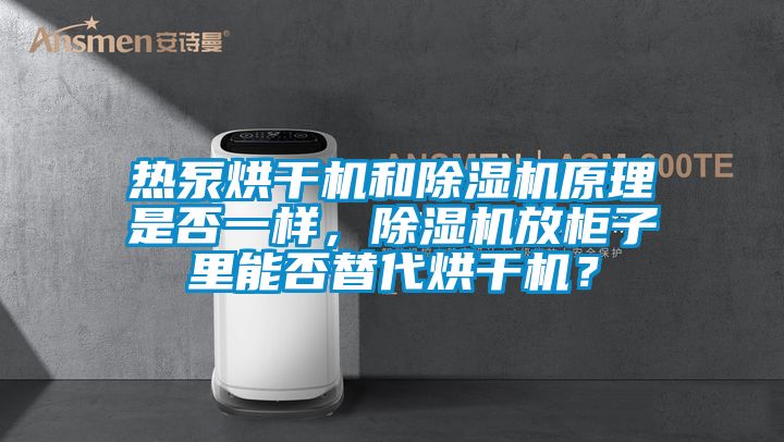 熱泵烘干機和除濕機原理是否一樣，除濕機放柜子里能否替代烘干機？