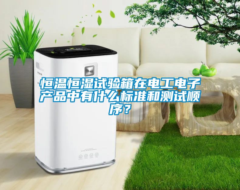 恒溫恒濕試驗箱在電工電子產(chǎn)品中有什么標準和測試順序？