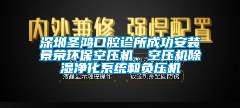 深圳圣鴻口腔診所成功安裝景榮環(huán)?？諌簷C(jī)、空壓機(jī)除濕凈化系統(tǒng)和負(fù)壓機(jī)