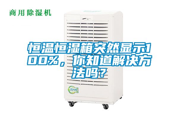 恒溫恒濕箱突然顯示100%，你知道解決方法嗎？